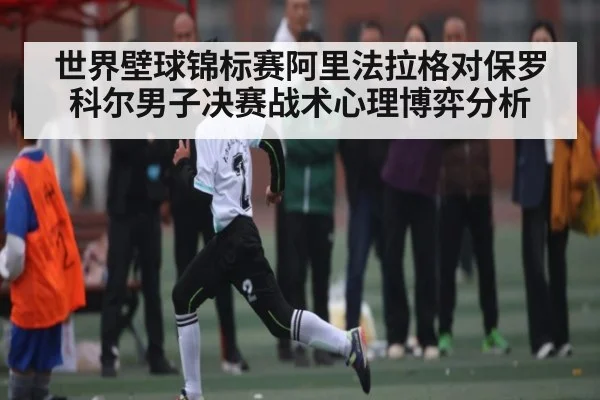 世界壁球锦标赛阿里法拉格对保罗科尔男子决赛战术心理博弈分析