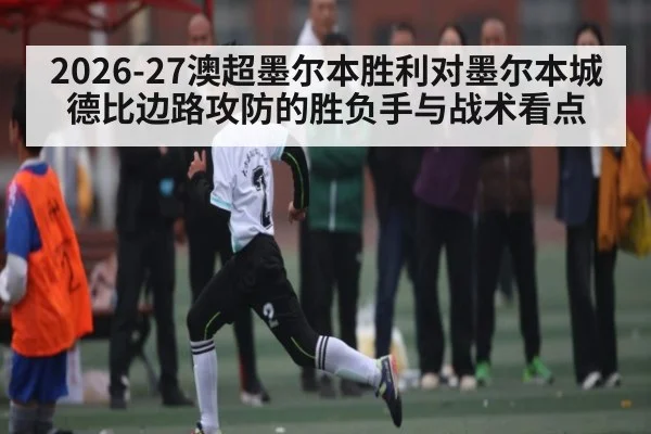 2026-27澳超墨尔本胜利对墨尔本城德比边路攻防的胜负手与战术看点